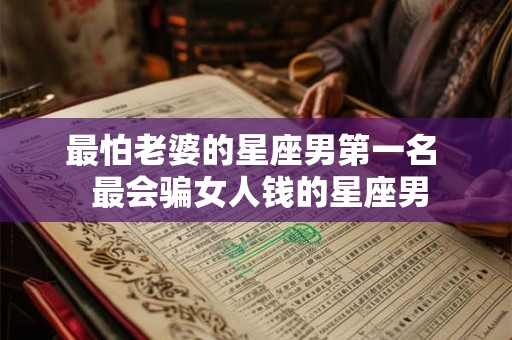 最怕老婆的星座男第一名  最会骗女人钱的星座男