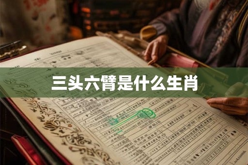 三头六臂是什么生肖