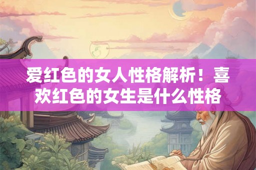 爱红色的女人性格解析！喜欢红色的女生是什么性格