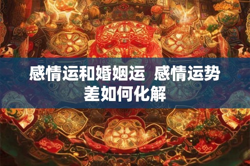 感情运和婚姻运  感情运势差如何化解