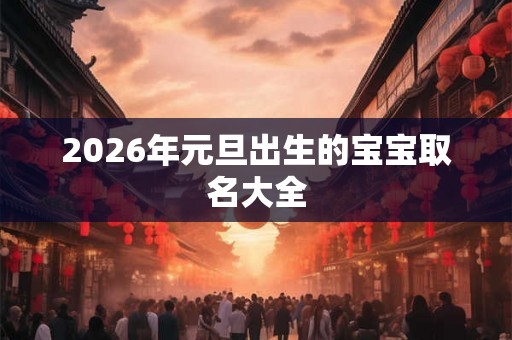 2026年元旦出生的宝宝取名大全