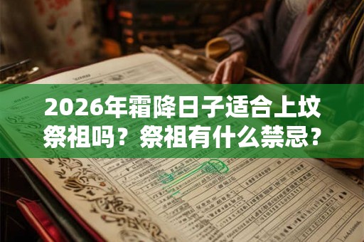 2026年霜降日子适合上坟祭祖吗？祭祖有什么禁忌？