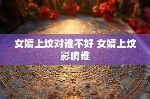 女婿上坟对谁不好 女婿上坟影响谁
