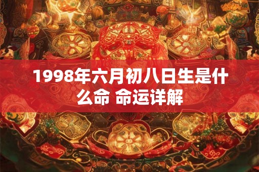 1998年六月初八日生是什么命 命运详解