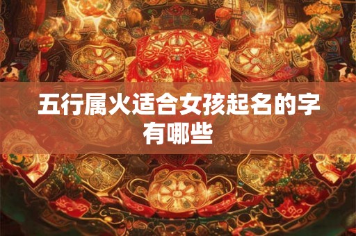 五行属火适合女孩起名的字有哪些