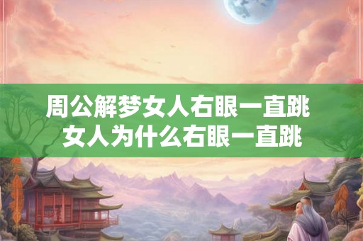 周公解梦女人右眼一直跳 女人为什么右眼一直跳