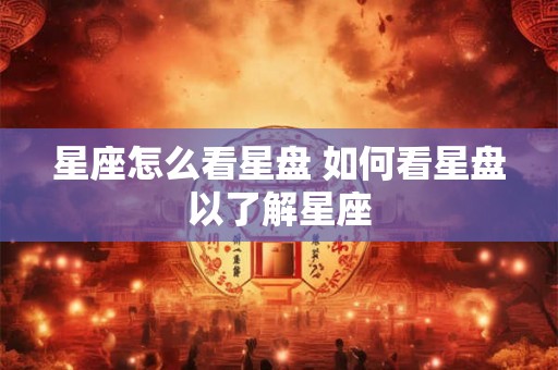 星座怎么看星盘 如何看星盘以了解星座