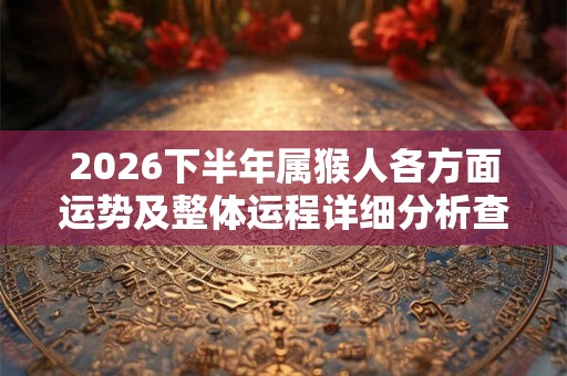2026下半年属猴人各方面运势及整体运程详细分析查询
