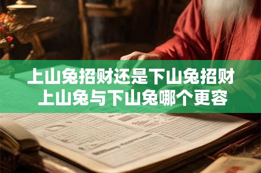上山兔招财还是下山兔招财 上山兔与下山兔哪个更容易招财富