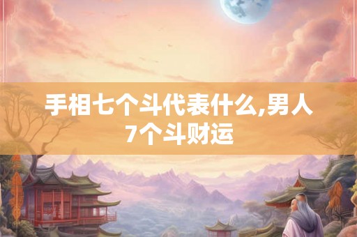 手相七个斗代表什么,男人7个斗财运
