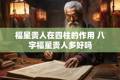 福星贵人在四柱的作用 八字福星贵人多好吗