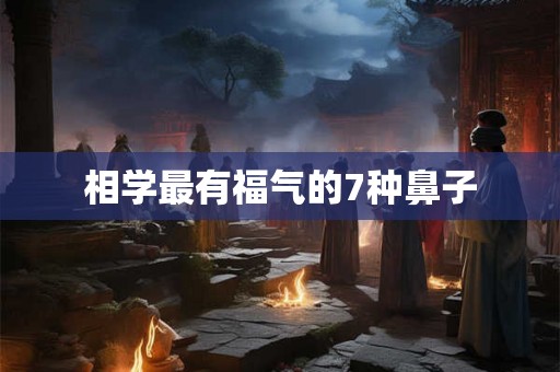 相学最有福气的7种鼻子