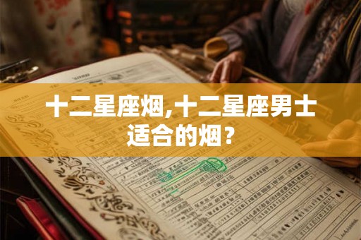 十二星座烟,十二星座男士适合的烟？