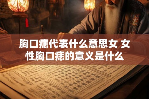 胸口痣代表什么意思女 女性胸口痣的意义是什么