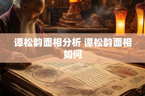 谭松韵面相分析 谭松韵面相如何 谭松韵面相分析 谭松韵面相如何