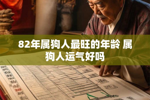 82年属狗人最旺的年龄 属狗人运气好吗