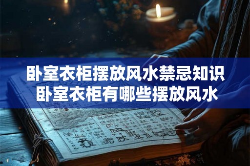卧室衣柜摆放风水禁忌知识 卧室衣柜有哪些摆放风水禁忌