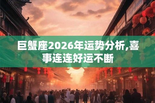 巨蟹座2026年运势分析,喜事连连好运不断