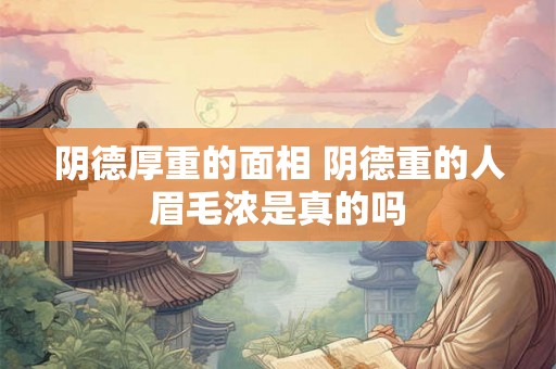 阴德厚重的面相 阴德重的人眉毛浓是真的吗