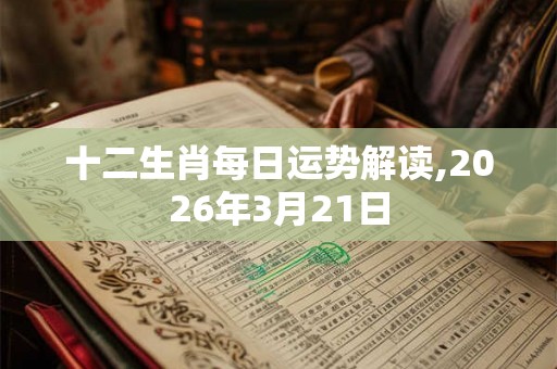 十二生肖每日运势解读,2026年3月21日