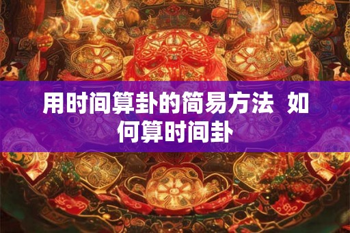 用时间算卦的简易方法  如何算时间卦