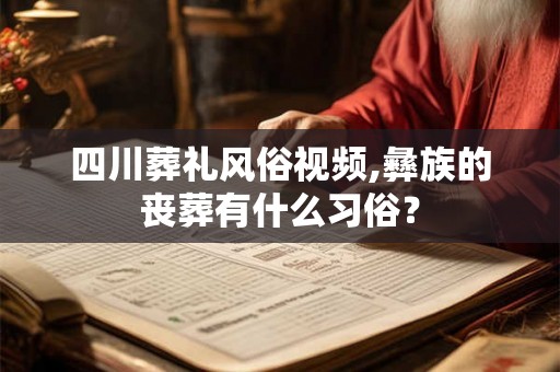 四川葬礼风俗视频,彝族的丧葬有什么习俗？