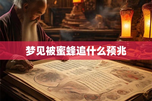 梦见被蜜蜂追什么预兆