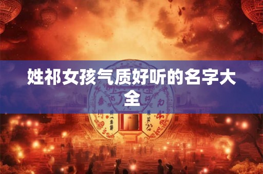 姓祁女孩气质好听的名字大全