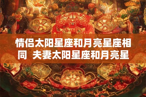 情侣太阳星座和月亮星座相同  夫妻太阳星座和月亮星座配对