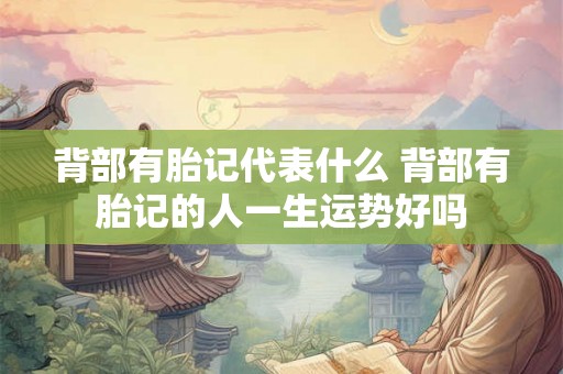 背部有胎记代表什么 背部有胎记的人一生运势好吗