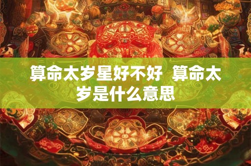 算命太岁星好不好  算命太岁是什么意思