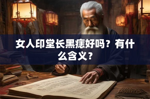 女人印堂长黑痣好吗？有什么含义？