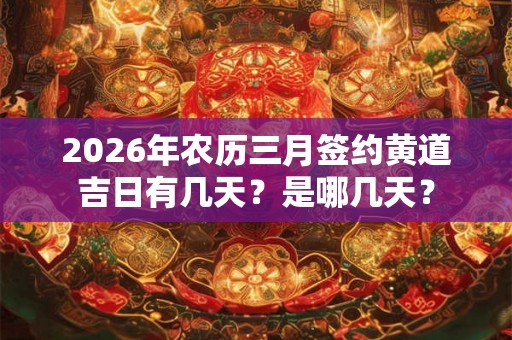 2026年农历三月签约黄道吉日有几天？是哪几天？