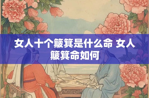 女人十个簸箕是什么命 女人簸箕命如何