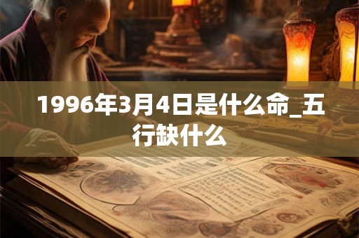 1996年3月4日是什么命_五行缺什么 1996年3月4日是什么命_五行缺什么
