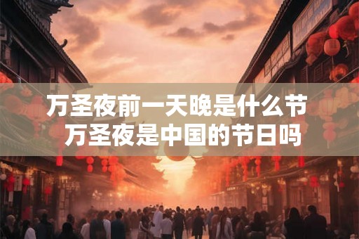 万圣夜前一天晚是什么节  万圣夜是中国的节日吗