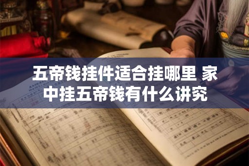 五帝钱挂件适合挂哪里 家中挂五帝钱有什么讲究