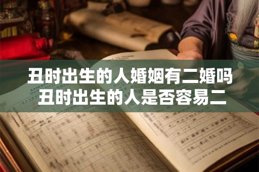 丑时出生的人婚姻有二婚吗 丑时出生的人是否容易二婚