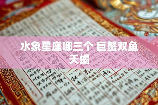 水象星座哪三个 巨蟹双鱼天蝎 水象星座哪三个 巨蟹双鱼天蝎