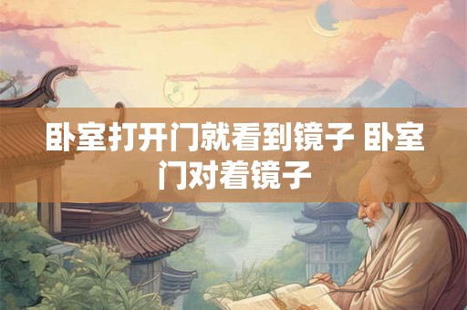 卧室打开门就看到镜子 卧室门对着镜子