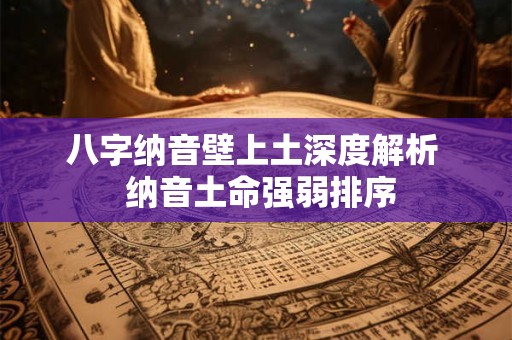 八字纳音壁上土深度解析  纳音土命强弱排序