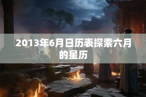 2013年6月日历表探索六月的星历