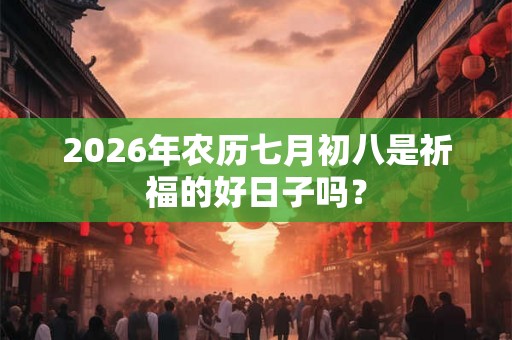 2026年农历七月初八是祈福的好日子吗？