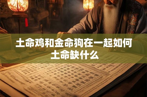 土命鸡和金命狗在一起如何 土命缺什么