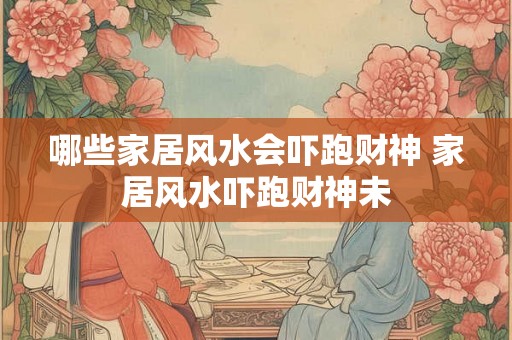 哪些家居风水会吓跑财神 家居风水吓跑财神未