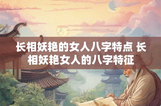 长相妖艳的女人八字特点 长相妖艳女人的八字特征