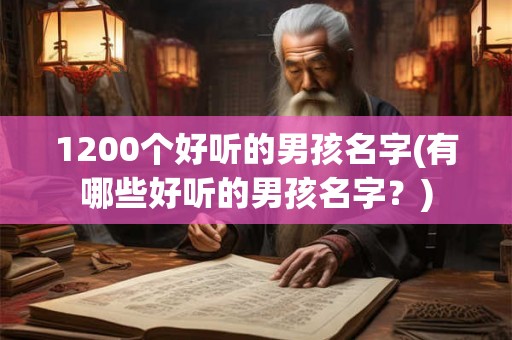1200个好听的男孩名字(有哪些好听的男孩名字？)