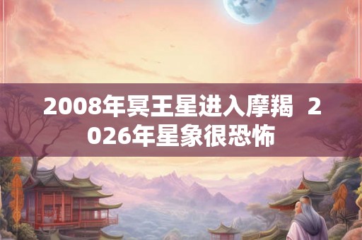 2008年冥王星进入摩羯  2026年星象很恐怖