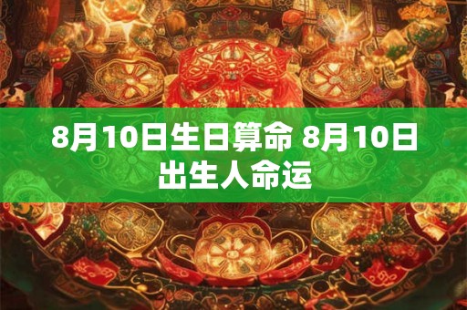 8月10日生日算命 8月10日出生人命运