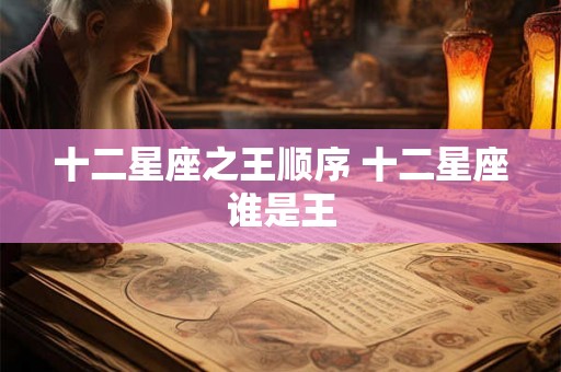 十二星座之王顺序 十二星座谁是王